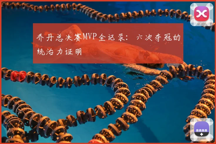 乔丹总决赛MVP全记录:六次夺冠的统治力证明