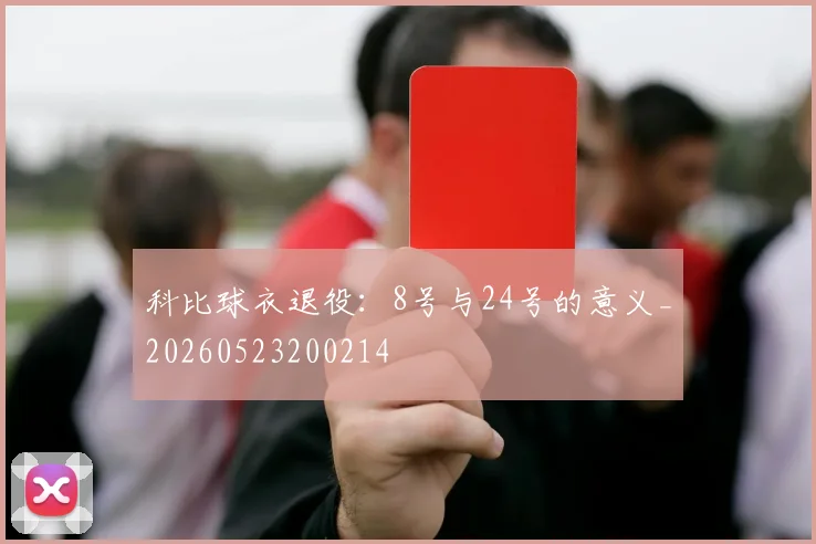 科比球衣退役：8号与24号的意义_20260523200214