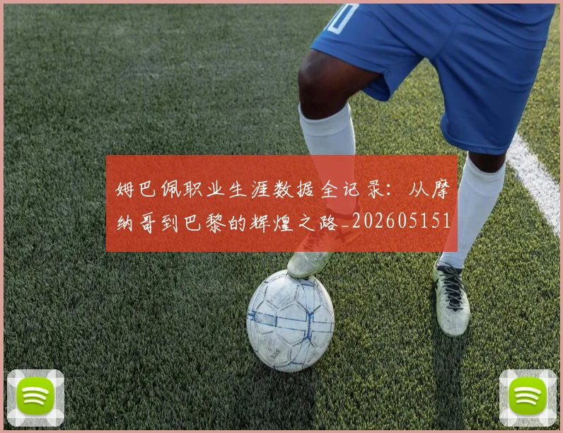 姆巴佩职业生涯数据全记录:从摩纳哥到巴黎的辉煌之路_20260515150943_20260609171416