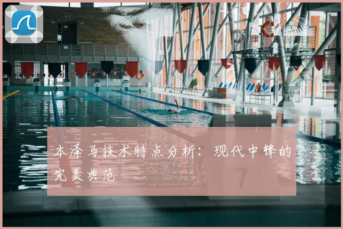 本泽马技术特点分析：现代中锋的完美典范
