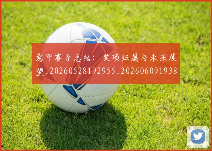 意甲赛季总结：奖项归属与未来展望_20260528192955_20260609193840