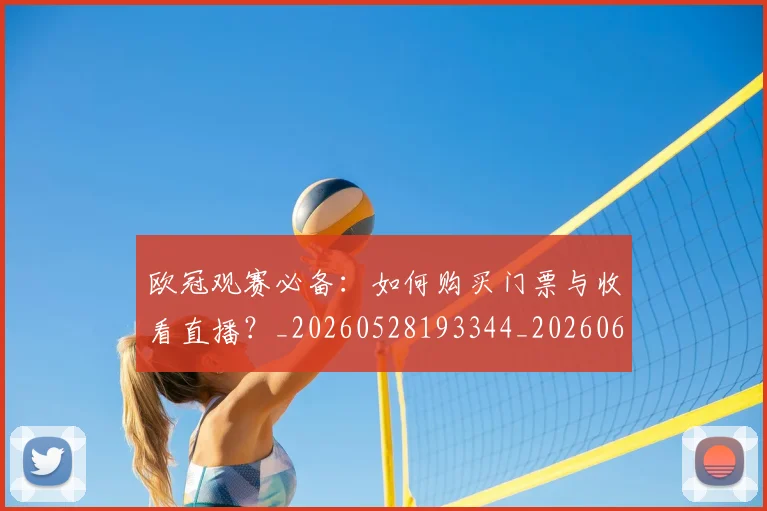 欧冠观赛必备:如何购买门票与收看直播?_20260528193344_20260610170000
