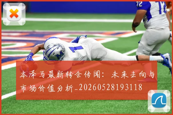 本泽马最新转会传闻：未来去向与市场价值分析_20260528193118