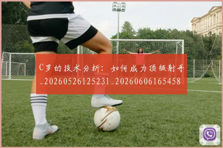 C罗的技术分析:如何成为顶级射手_20260526125231_20260606165458