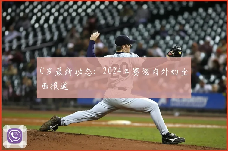 C罗最新动态：2024年赛场内外的全面报道