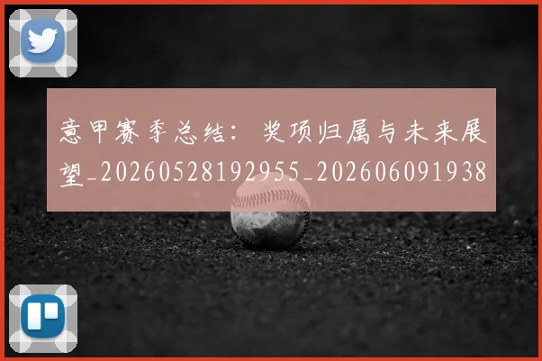 意甲赛季总结:奖项归属与未来展望_20260528192955_20260609193840