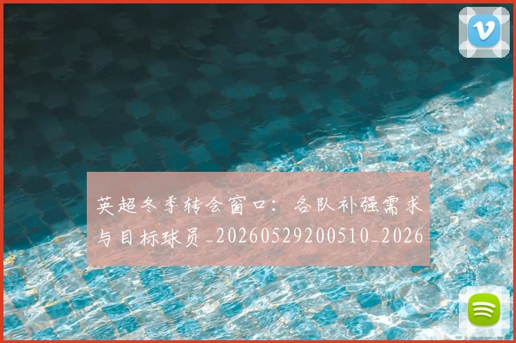 英超冬季转会窗口:各队补强需求与目标球员_20260529200510_20260610170432