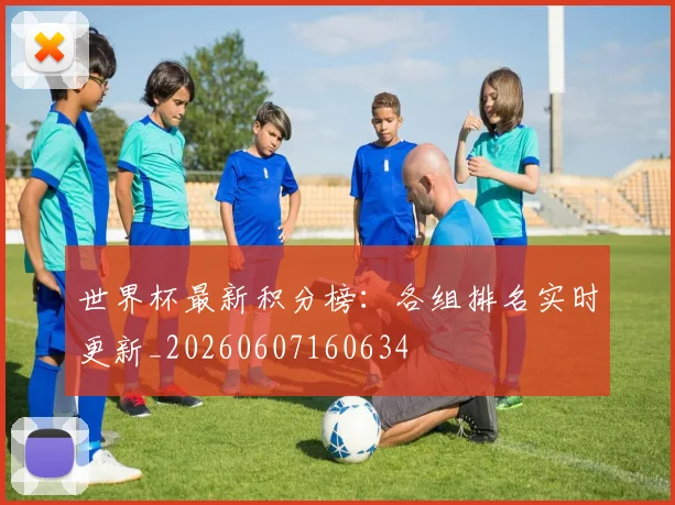 世界杯最新积分榜:各组排名实时更新_20260607160634
