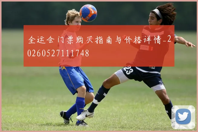 全运会门票购买指南与价格详情_20260527111748