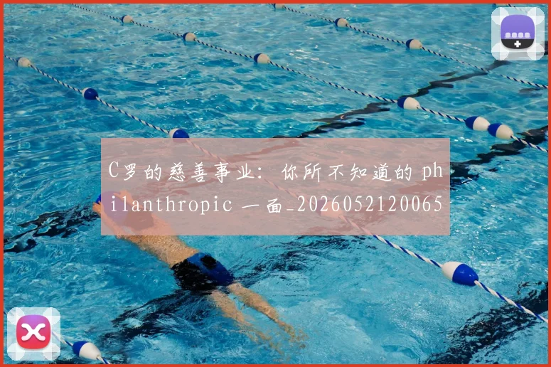 C罗的慈善事业：你所不知道的 philanthropic 一面_20260521200653_20260606165455